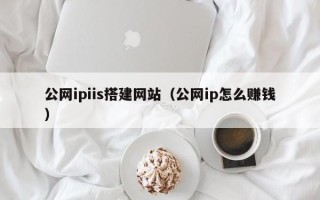 中国澳门公网ipiis搭建网站（公网ip怎么赚钱）