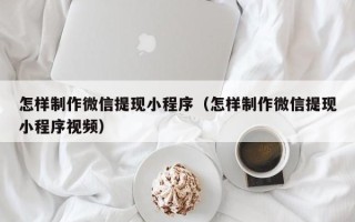 中国澳门怎样制作微信提现小程序（怎样制作微信提现小程序视频）