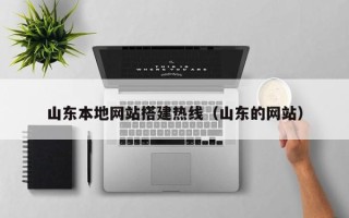 中国澳门山东本地网站搭建热线（山东的网站）