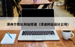 中国澳门漳州个性化网站搭建（漳浦网站设计公司）