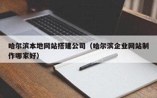 中国澳门哈尔滨本地网站搭建公司（哈尔滨企业网站制作哪家好）
