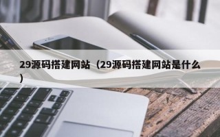 中国澳门29源码搭建网站（29源码搭建网站是什么）
