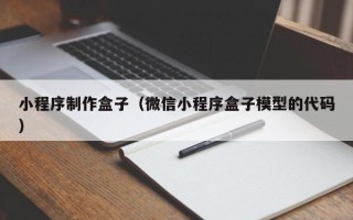 中国澳门小程序制作盒子（微信小程序盒子模型的代码）