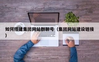 中国澳门如何搭建集团网站群聊号（集团网站建设链接）