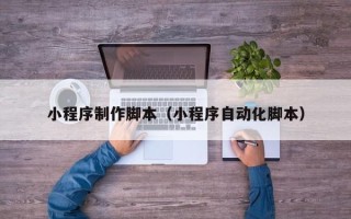 中国澳门小程序制作脚本（小程序自动化脚本）
