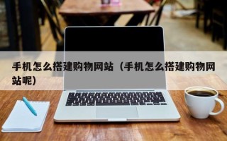 中国澳门手机怎么搭建购物网站（手机怎么搭建购物网站呢）