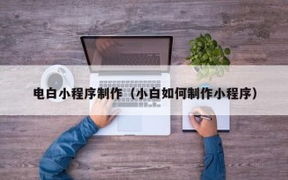 中国澳门电白小程序制作（小白如何制作小程序）