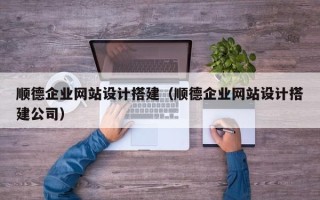 中国澳门顺德企业网站设计搭建（顺德企业网站设计搭建公司）