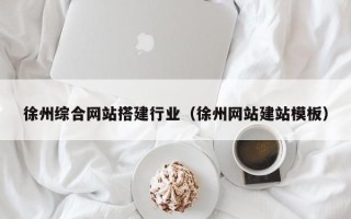 中国澳门徐州综合网站搭建行业（徐州网站建站模板）