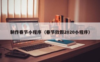 中国澳门制作春节小程序（春节放假2020小程序）