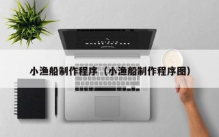 中国澳门小渔船制作程序（小渔船制作程序图）