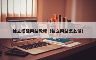 中国澳门独立搭建网站教程（独立网站怎么做）