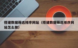 中国澳门搭建数据筛选排序网站（搭建数据筛选排序网站怎么做）