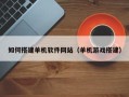中国澳门如何搭建单机软件网站（单机游戏搭建）