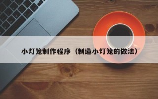中国澳门小灯笼制作程序（制造小灯笼的做法）